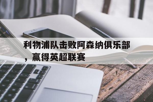利物浦队击败阿森纳俱乐部,赢得英超联赛的是谁
